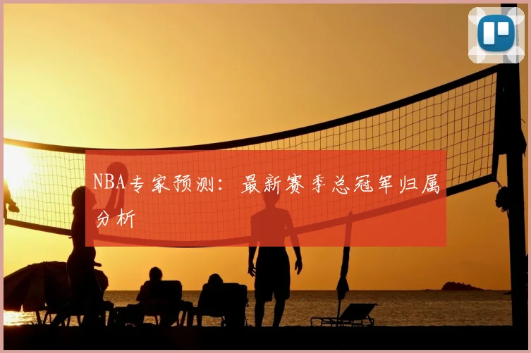 NBA专家预测：最新赛季总冠军归属分析