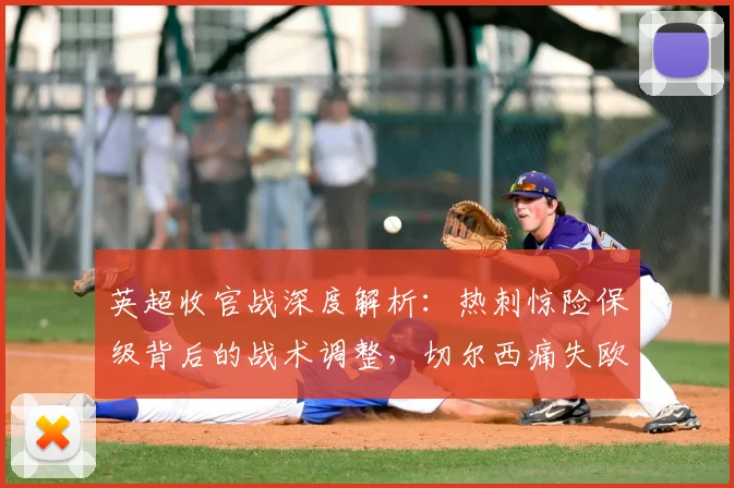 英超收官战深度解析:热刺惊险保级背后的战术调整,切尔西痛失欧战席位原因,利物浦如何锁定欧冠