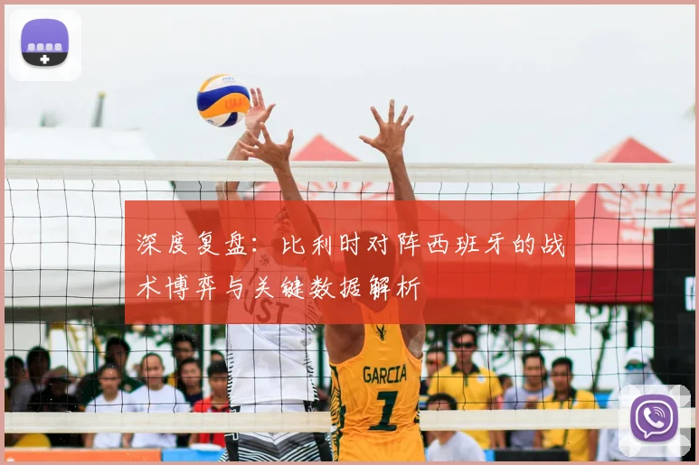 深度复盘:比利时对阵西班牙的战术博弈与关键数据解析