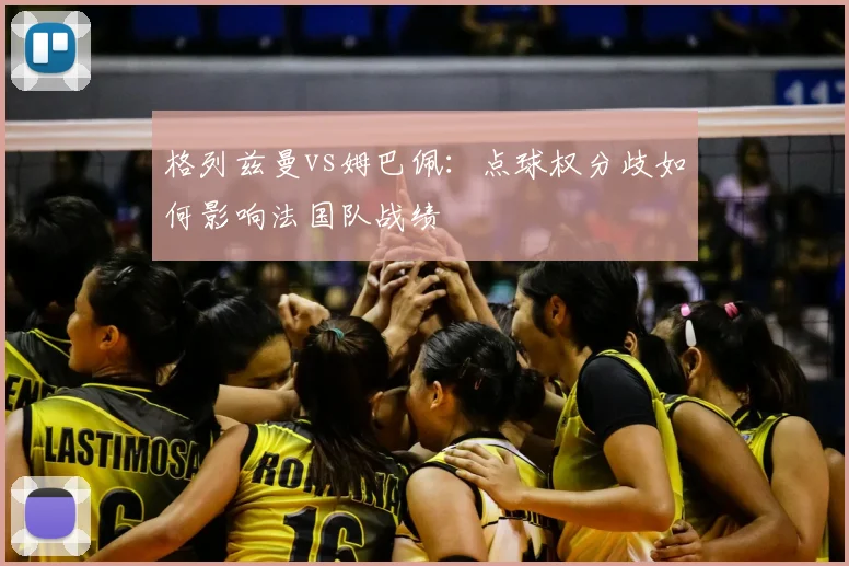 格列兹曼vs姆巴佩:点球权分歧如何影响法国队战绩