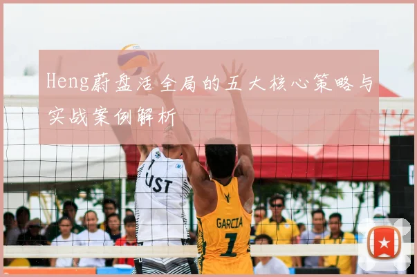 Heng蔚盘活全局的五大核心策略与实战案例解析