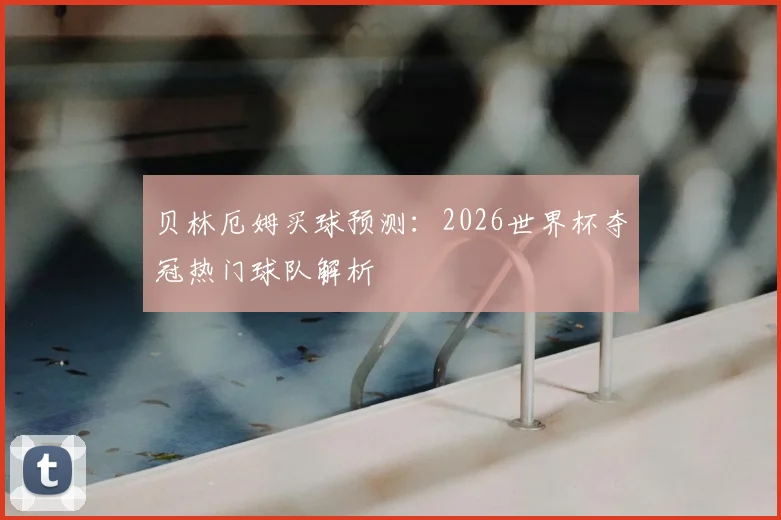 贝林厄姆买球预测：2026世界杯夺冠热门球队解析