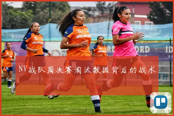 NV战队周决赛淘汰数据背后的战术