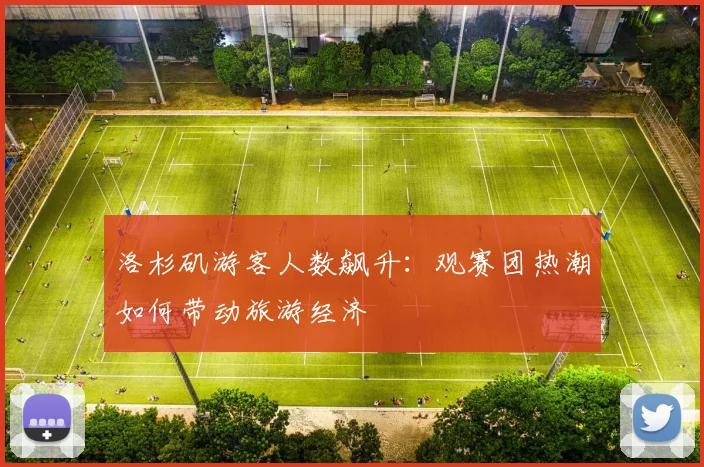 洛杉矶游客人数飙升:观赛团热潮如何带动旅游经济