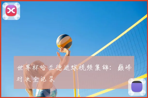 世界杯哈兰德进球视频集锦：巅峰对决全记录