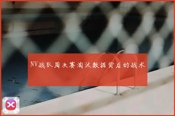 NV战队周决赛淘汰数据背后的战术