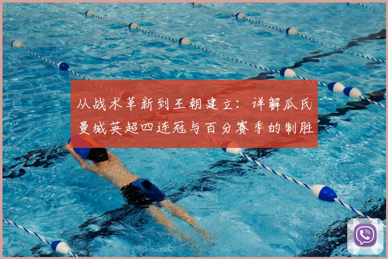 从战术革新到王朝建立:详解瓜氏曼城英超四连冠与百分赛季的制胜之道