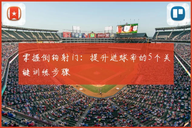 掌握倒钩射门:提升进球率的5个关键训练步骤