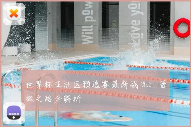 世界杯亚洲区预选赛最新战况：晋级之路全解析