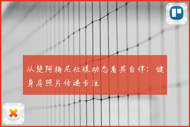 从楚阿梅尼社媒动态看其自律:健身房照片传递专注