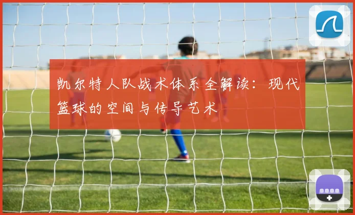 凯尔特人队战术体系全解读:现代篮球的空间与传导艺术